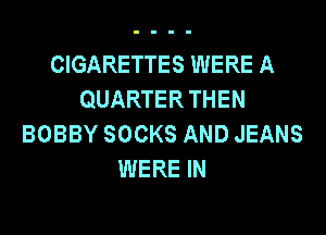 CIGARETTES WERE A
QUARTER THEN

BOBBY SOCKS AND JEANS
WERE IN