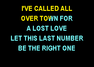 I'VE CALLED ALL
OVER TOWN FOR
A LOST LOVE
LET THIS LAST NUMBER
BE THE RIGHT ONE