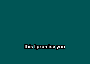 this I promise you