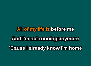 All of my life is before me

And I'm not running anymore

'Cause I already know I'm home
