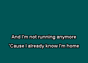 And I'm not running anymore

'Cause I already know I'm home