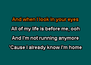 And when I look in your eyes

All of my life is before me, ooh

And I'm not running anymore

'Cause I already know I'm home