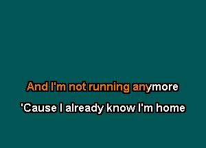 And I'm not running anymore

'Cause I already know I'm home