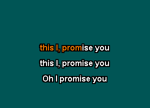 this I, promise you

this I, promise you

Oh I promise you