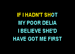 IF I HADN'T SHOT
MY POOR DELIA

I BELIEVE SHE'D
HAVE GOT ME FIRST