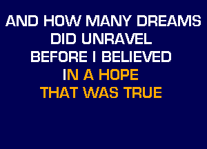 AND HOW MANY DREAMS
DID UNRAVEL
BEFORE I BELIEVED
IN A HOPE
THAT WAS TRUE