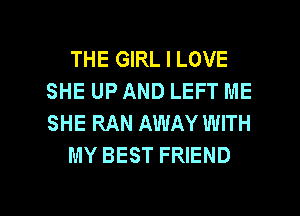 THE GIRL I LOVE
SHE UP AND LEFT ME
SHE RAN AWAY WITH

MY BEST FRIEND

g