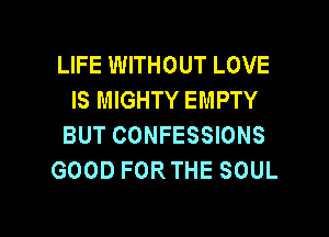 LIFE WITHOUT LOVE
IS MIGHTY EMPTY
BUT CONFESSIONS

GOOD FORTHE SOUL

g
