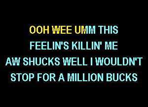 00H WEE UMM THIS
FEELIN'S KILLIN' ME
AW SHUCKS WELL I WOULDN'T
STOP FOR A MILLION BUCKS