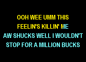 00H WEE UMM THIS
FEELIN'S KILLIN' ME
AW SHUCKS WELL I WOULDN'T
STOP FOR A MILLION BUCKS