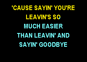 'CAUSE SAYIN' YOU'RE
LEAVIN'S SO
MUCH EASIER

THAN LEAVIN' AND
SAYIN' GOODBYE