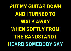 PUT MY GUITAR DOWN
AND I TURNED T0
WALK AWAY
WHEN SOFTLY FROM
THE BANDSTAND I
HEARD SOMEBODY SAY
