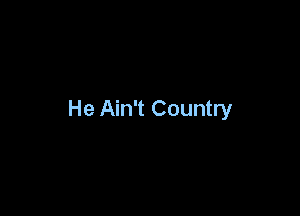 He Ain't Country