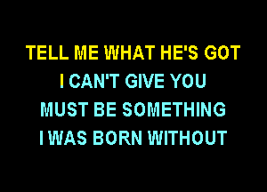 TELL ME WHAT HE'S GOT
I CAN'T GIVE YOU
MUST BE SOMETHING
IWAS BORN WITHOUT