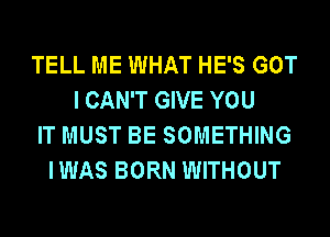 TELL ME WHAT HE'S GOT
I CAN'T GIVE YOU
IT MUST BE SOMETHING
IWAS BORN WITHOUT