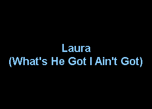 Laura

(What's He Got lAin't Got)