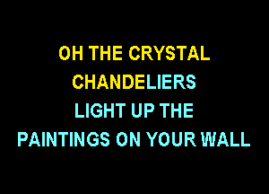 0H THE CRYSTAL
CHANDELIERS

LIGHT UP THE
PAINTINGS ON YOUR WALL