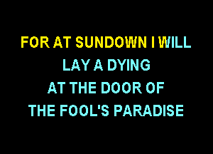 FORAT SUNDOWN IWILL
LAYA DYING

AT THE DOOR OF
THE FOOL'S PARADISE