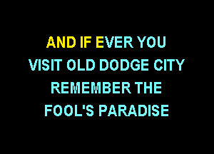AND IF EVER YOU
VISIT OLD DODGE CITY
REMEMBER THE
FOOL'S PARADISE

g