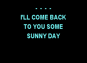 IILCOMEBACK
TOYOUSOME

SUNNYDAY