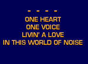 ONE HEART
ONE VOICE

LIVIN' A LOVE
IN THIS WORLD OF NOISE