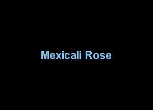 Mexicali Rose