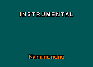 INSTRUMENTAL

Na na na na na