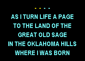 AS ITURN LIFE A PAGE
TO THE LAND OF THE
GREAT OLD SAGE
IN THE OKLAHOMA HILLS
WHERE IWAS BORN