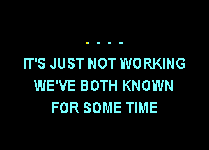 IT'S JUST NOT WORKING

WE'VE BOTH KNOWN
FOR SOME TIME