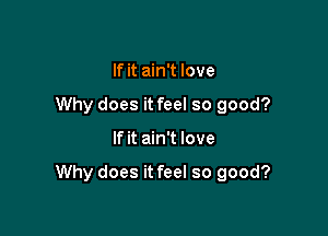 If it ain't love
Why does it feel so good?

If it ain't love

Why does it feel so good?