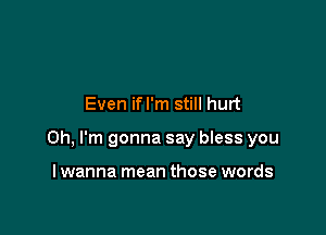 Even ifl'm still hurt

Oh, I'm gonna say bless you

lwanna mean those words