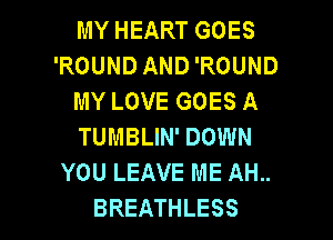 MYHEARTGOES
'ROUND AND 'ROUND
MYLOVEGOESA
TUMBLIN' DOWN
YOU LEAVE ME AH..

BREATHLESS l