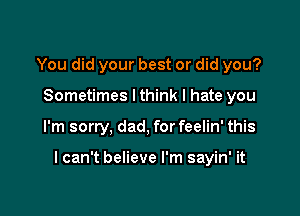 You did your best or did you?
Sometimes lthink I hate you

I'm sorry, dad, for feelin' this

I can't believe I'm sayin' it