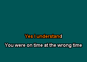 Yes I understand

You were on time at the wrong time