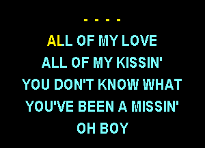 ALL OF MY LOVE
ALL OF MY KISSIN'

YOU DON'T KNOW WHAT
YOU'VE BEEN A MISSIN'
0H BOY