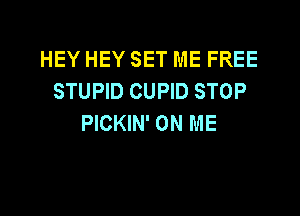 HEY HEY SET ME FREE
STUPID CUPID STOP

PICKIN' ON ME