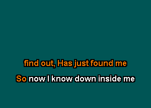 fund out, Hasjust found me

So nowl know down inside me