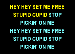 HEY HEY SET ME FREE
STUPID CUPID STOP
PICKIN' ON ME
HEY HEY SET ME FREE
STUPID CUPID STOP
PICKIN' ON ME