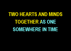 TWO HEARTS AND MINDS
TOGETHER AS ONE
SOMEWHERE IN TIME