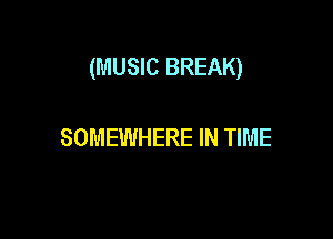 (MUSIC BREAK)

SOMEWHERE IN TIME