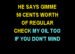 HE SAYS GIMME
50 CENTS WORTH
OF REGULAR

CHECK MY OIL T00
IF YOU DON'T MIND