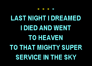 LAST NIGHT I DREAMED
I DIED AND WENT
TO HEAVEN
T0 THAT MIGHTY SUPER
SERVICE IN THE SKY