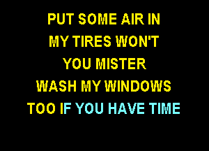 PUT SOME AIR IN
MY TIRES WON'T
YOU MISTER

WASH MY WINDOWS
T00 IF YOU HAVE TIME