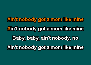 Ain't nobody got a mom like mine
Ain't nobody got a mom like mine
Baby, baby, ain't nobody, no

Ain't nobody got a mom like mine