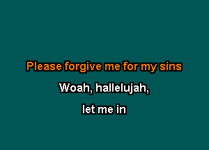 Please forgive me for my sins

Woah, hallelujah,

let me in