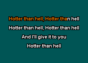 Hotter than hell, Hotter than hell
Hotter than hell, Hotter than hell

And I'll give it to you
Hotterthan hell