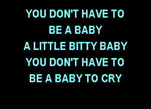 YOU DON'T HAVE TO
BE A BABY
A LITTLE BITTY BABY
YOU DON'T HAVE TO
BE A BABY T0 CRY

g