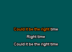 Could it be the right time
Right time
Could it be the righttime