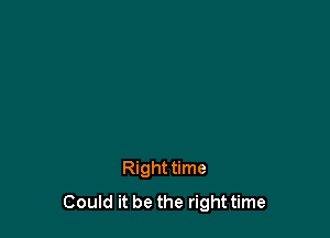 Righttime
Could it be the right time