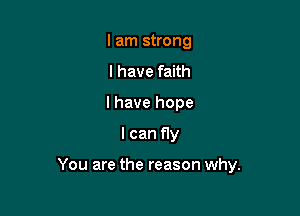 I am strong
I have faith
I have hope

I can fly

You are the reason why.